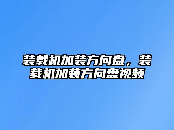 裝載機加裝方向盤，裝載機加裝方向盤視頻