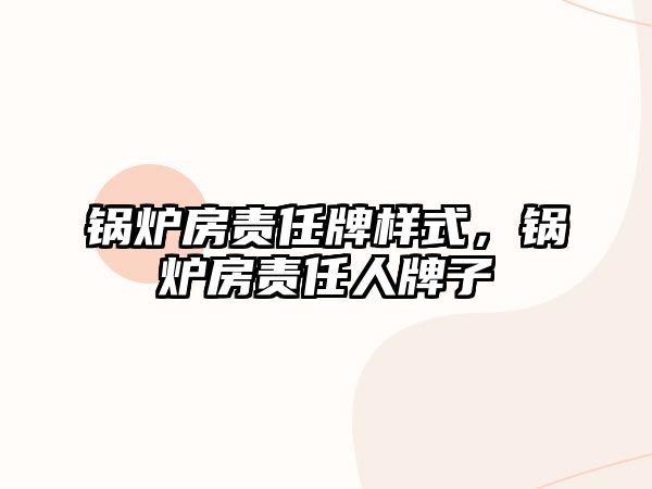 鍋爐房責(zé)任牌樣式，鍋爐房責(zé)任人牌子