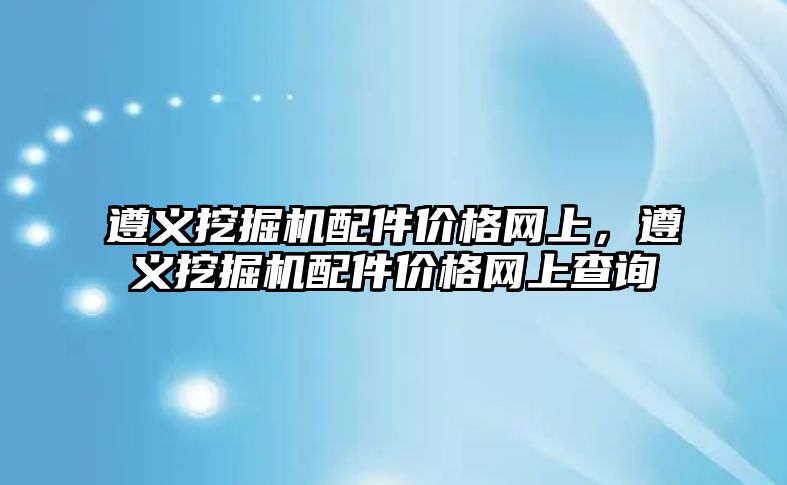 遵義挖掘機配件價格網上，遵義挖掘機配件價格網上查詢