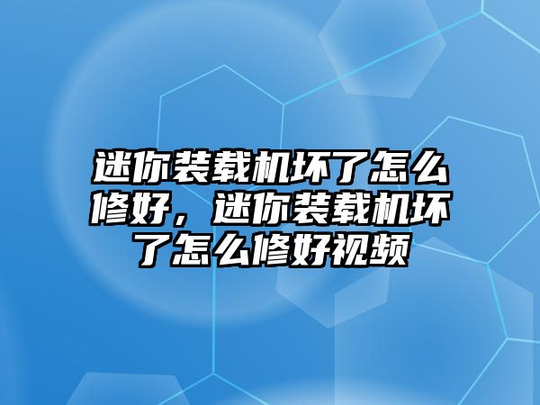 迷你裝載機壞了怎么修好，迷你裝載機壞了怎么修好視頻