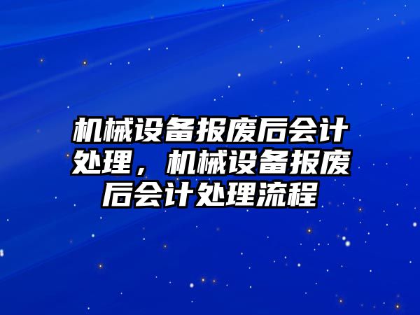 機(jī)械設(shè)備報廢后會計處理，機(jī)械設(shè)備報廢后會計處理流程