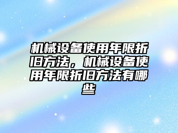 機(jī)械設(shè)備使用年限折舊方法，機(jī)械設(shè)備使用年限折舊方法有哪些