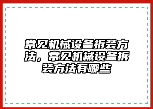 常見機械設(shè)備拆裝方法，常見機械設(shè)備拆裝方法有哪些