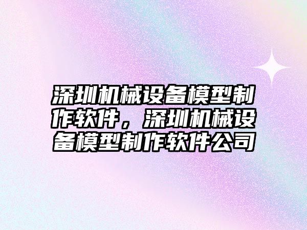 深圳機械設(shè)備模型制作軟件，深圳機械設(shè)備模型制作軟件公司