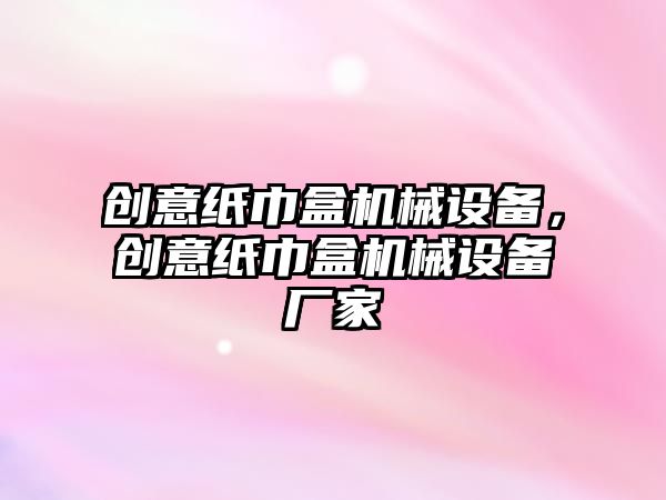 創意紙巾盒機械設備，創意紙巾盒機械設備廠家