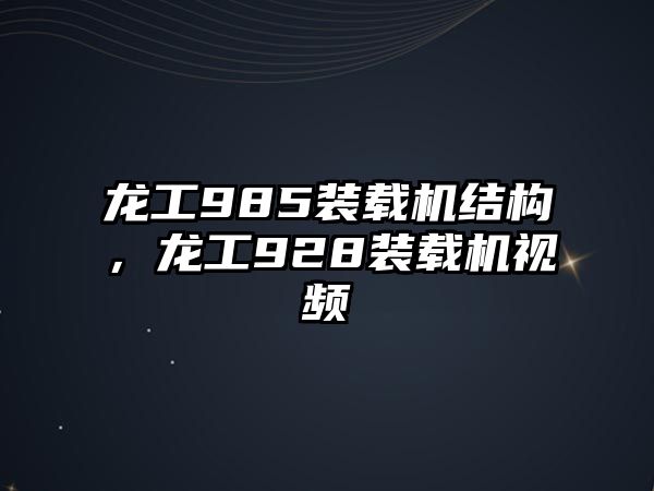 龍工985裝載機結(jié)構(gòu)，龍工928裝載機視頻