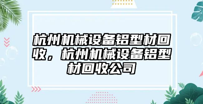 杭州機械設備鋁型材回收，杭州機械設備鋁型材回收公司