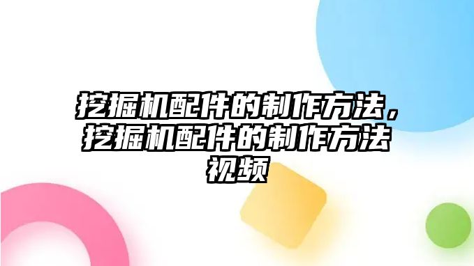 挖掘機(jī)配件的制作方法，挖掘機(jī)配件的制作方法視頻