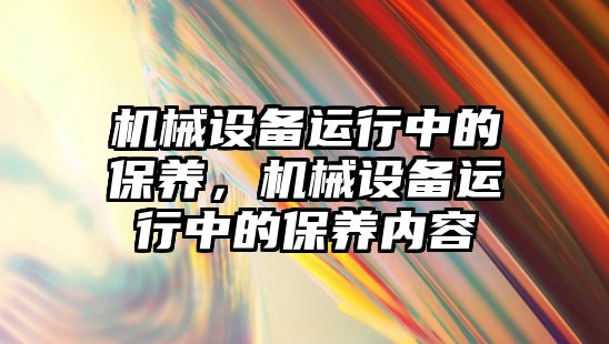 機械設備運行中的保養，機械設備運行中的保養內容