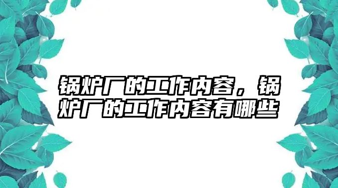 鍋爐廠的工作內容，鍋爐廠的工作內容有哪些