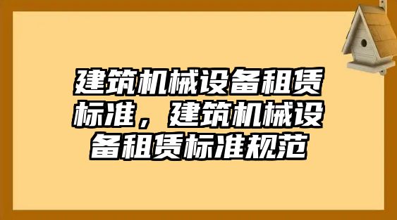 建筑機械設備租賃標準，建筑機械設備租賃標準規范