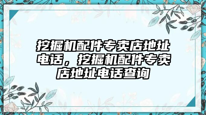 挖掘機配件專賣店地址電話，挖掘機配件專賣店地址電話查詢