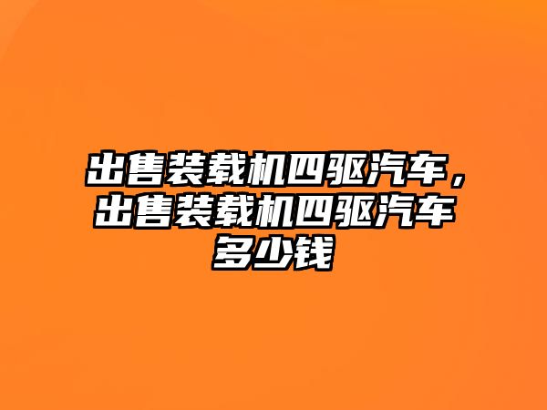 出售裝載機(jī)四驅(qū)汽車，出售裝載機(jī)四驅(qū)汽車多少錢