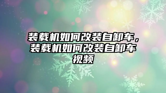 裝載機如何改裝自卸車，裝載機如何改裝自卸車視頻