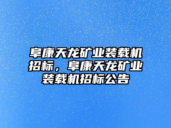 阜康天龍礦業(yè)裝載機招標(biāo)，阜康天龍礦業(yè)裝載機招標(biāo)公告