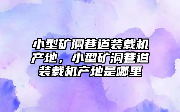 小型礦洞巷道裝載機產地，小型礦洞巷道裝載機產地是哪里