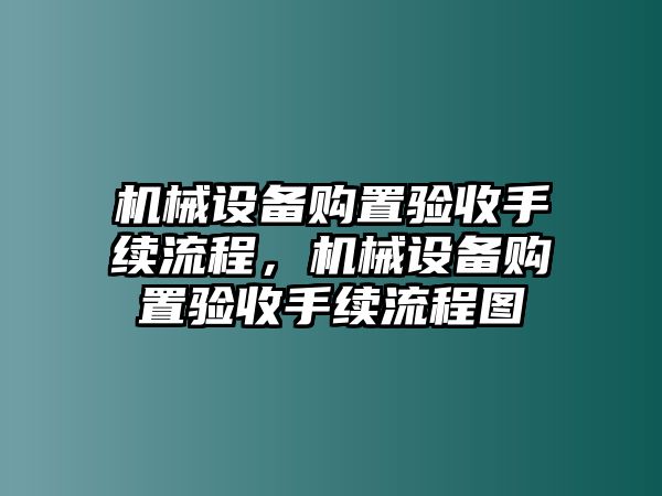 機械設備購置驗收手續流程，機械設備購置驗收手續流程圖