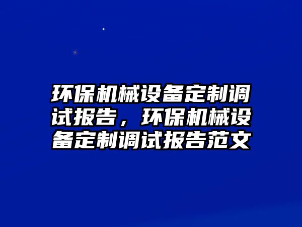 環保機械設備定制調試報告，環保機械設備定制調試報告范文