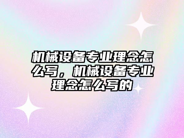 機械設備專業理念怎么寫，機械設備專業理念怎么寫的