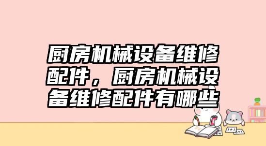 廚房機械設備維修配件，廚房機械設備維修配件有哪些