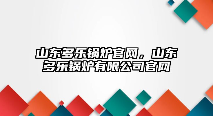 山東多樂鍋爐官網，山東多樂鍋爐有限公司官網