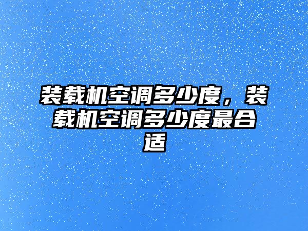 裝載機空調多少度，裝載機空調多少度最合適