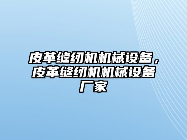 皮革縫紉機機械設(shè)備，皮革縫紉機機械設(shè)備廠家