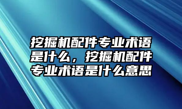 挖掘機配件專業術語是什么，挖掘機配件專業術語是什么意思