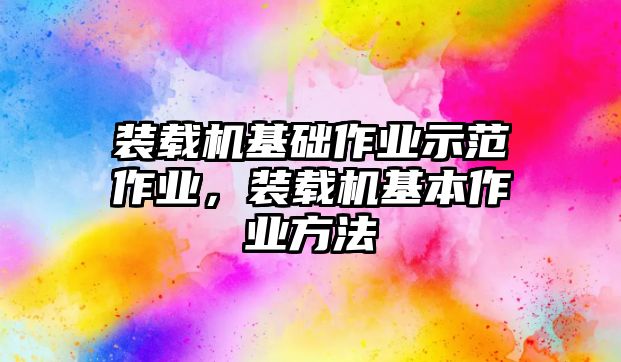 裝載機基礎作業示范作業，裝載機基本作業方法