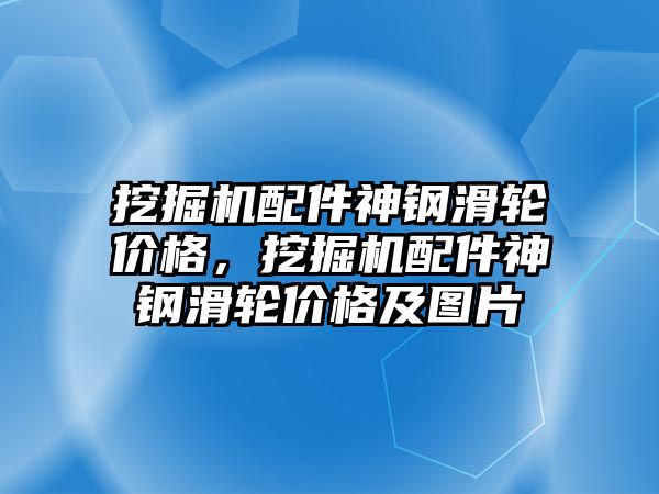 挖掘機配件神鋼滑輪價格，挖掘機配件神鋼滑輪價格及圖片