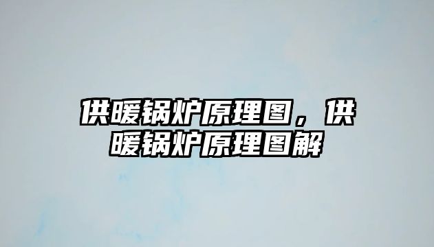 供暖鍋爐原理圖，供暖鍋爐原理圖解