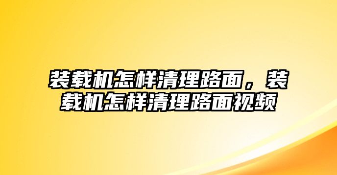 裝載機怎樣清理路面，裝載機怎樣清理路面視頻