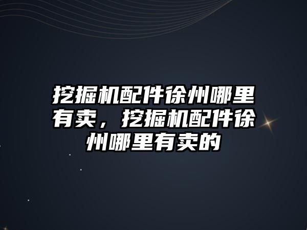 挖掘機配件徐州哪里有賣，挖掘機配件徐州哪里有賣的