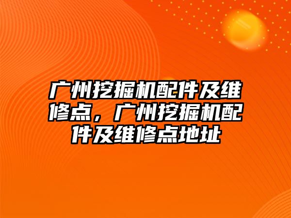 廣州挖掘機配件及維修點，廣州挖掘機配件及維修點地址