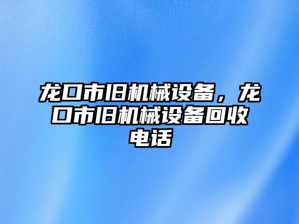 龍口市舊機械設備，龍口市舊機械設備回收電話