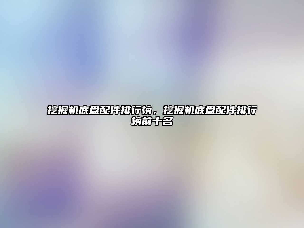 挖掘機(jī)底盤(pán)配件排行榜，挖掘機(jī)底盤(pán)配件排行榜前十名