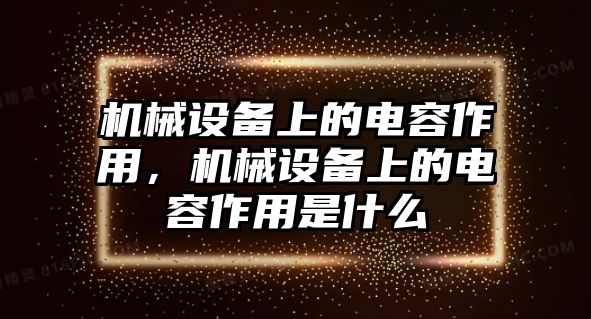 機械設備上的電容作用，機械設備上的電容作用是什么