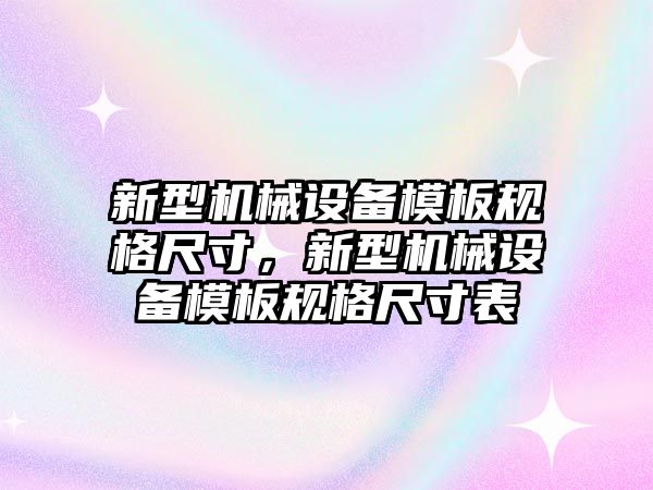 新型機械設備模板規格尺寸，新型機械設備模板規格尺寸表