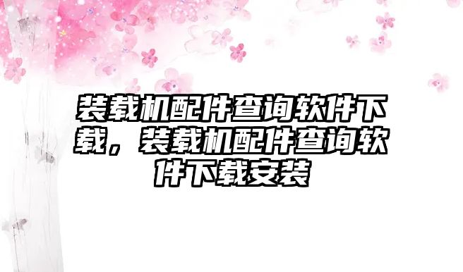 裝載機(jī)配件查詢軟件下載，裝載機(jī)配件查詢軟件下載安裝