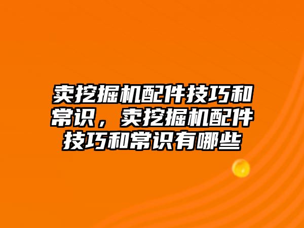 賣挖掘機配件技巧和常識，賣挖掘機配件技巧和常識有哪些