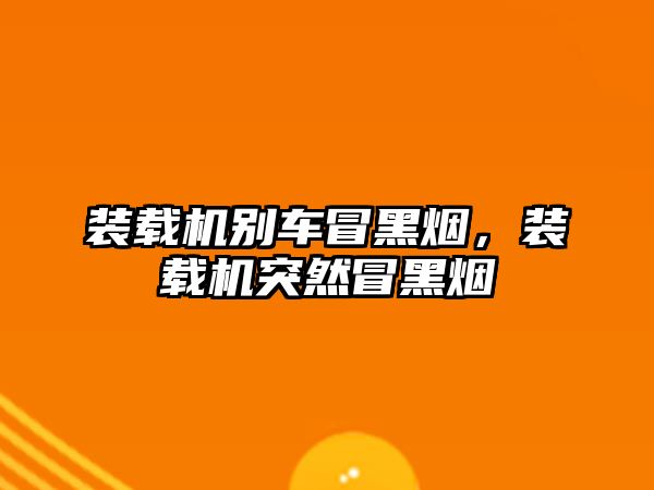 裝載機別車冒黑煙，裝載機突然冒黑煙