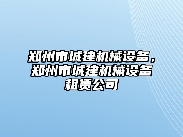 鄭州市城建機械設備，鄭州市城建機械設備租賃公司