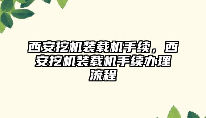 西安挖機裝載機手續，西安挖機裝載機手續辦理流程