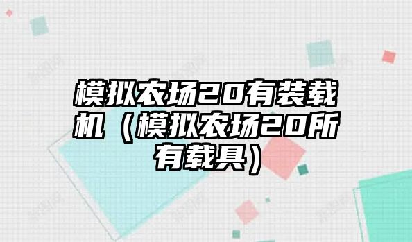 模擬農(nóng)場20有裝載機（模擬農(nóng)場20所有載具）