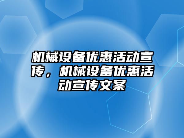 機械設備優(yōu)惠活動宣傳，機械設備優(yōu)惠活動宣傳文案