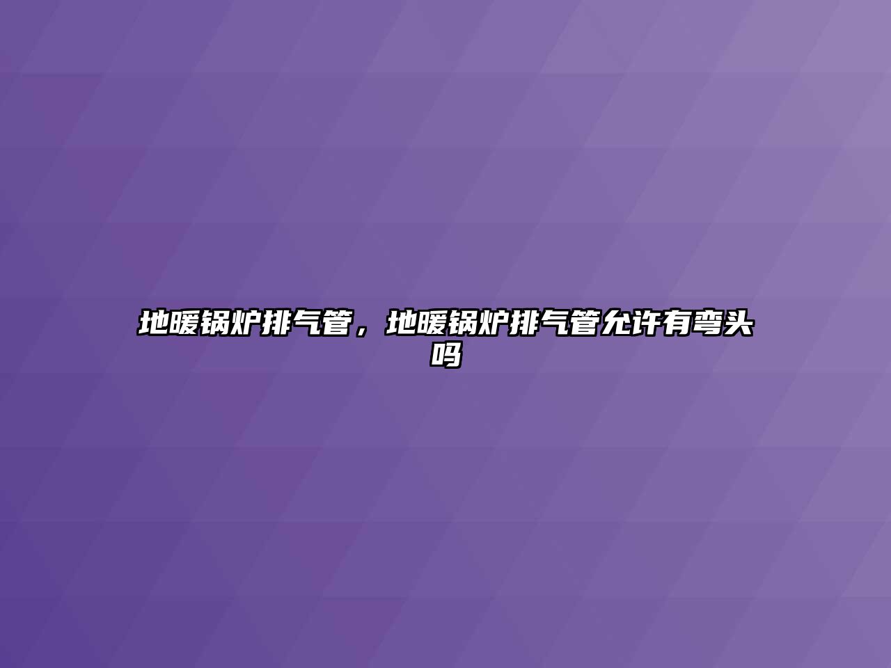 地暖鍋爐排氣管，地暖鍋爐排氣管允許有彎頭嗎