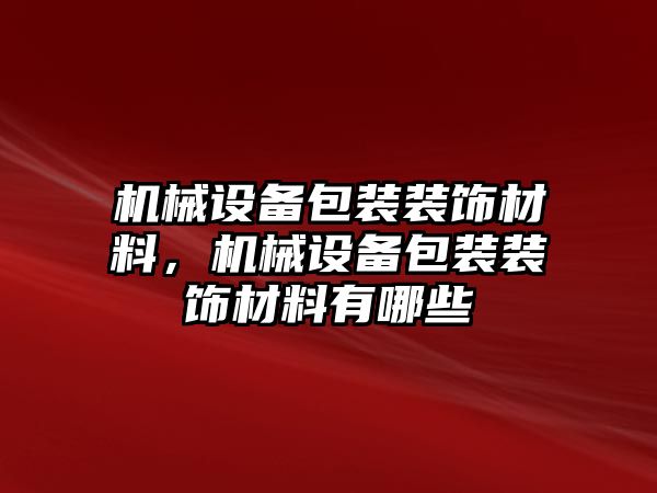 機械設備包裝裝飾材料，機械設備包裝裝飾材料有哪些