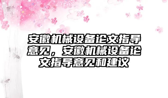 安徽機械設備論文指導意見，安徽機械設備論文指導意見和建議