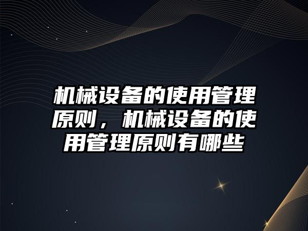 機械設備的使用管理原則，機械設備的使用管理原則有哪些