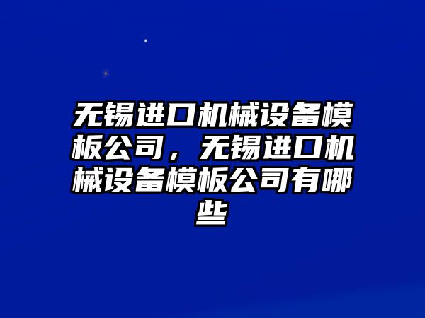 無錫進口機械設(shè)備模板公司，無錫進口機械設(shè)備模板公司有哪些